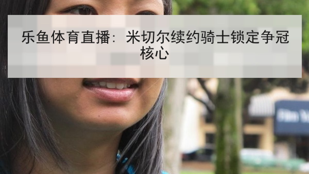 乐鱼体育直播: 米切尔续约骑士锁定争冠核心