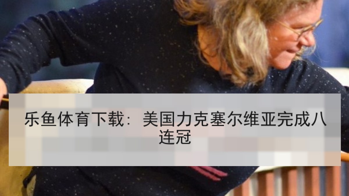 乐鱼体育下载: 美国力克塞尔维亚完成八连冠 乐鱼体育下载: 美国力克塞尔维亚完成八连冠