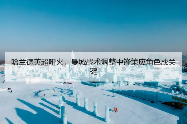 哈兰德英超哑火，曼城战术调整中锋策应角色成关键