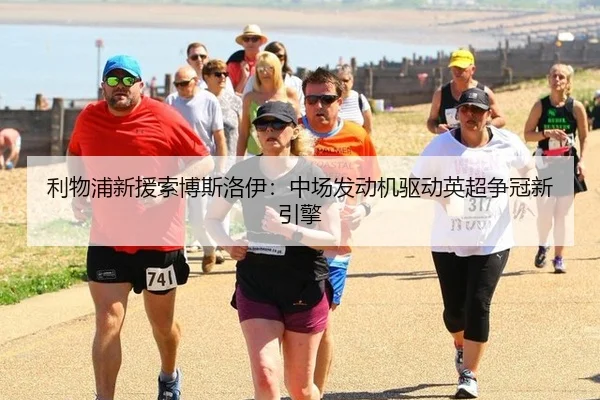 利物浦新援索博斯洛伊：中场发动机驱动英超争冠新引擎