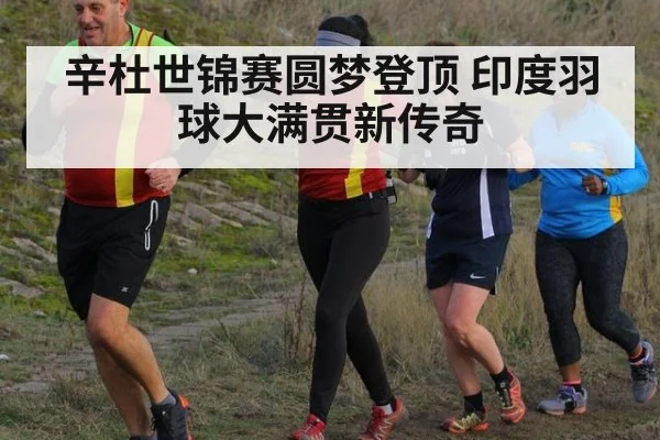 辛杜世锦赛圆梦登顶 印度羽球大满贯新传奇