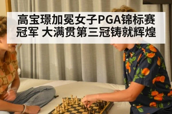 高宝璟加冕女子PGA锦标赛冠军 大满贯第三冠铸就辉煌