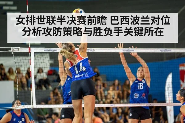 女排世联半决赛前瞻 巴西波兰对位分析攻防策略与胜负手关键所在
