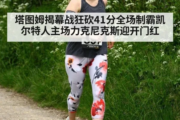 塔图姆揭幕战狂砍41分全场制霸凯尔特人主场力克尼克斯迎开门红