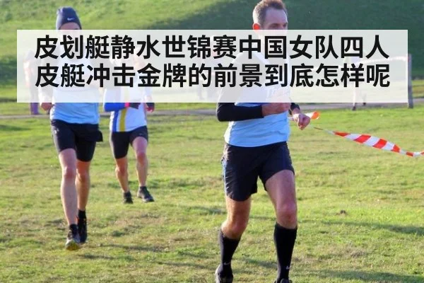 皮划艇静水世锦赛中国女队四人皮艇冲击金牌的前景到底怎样呢